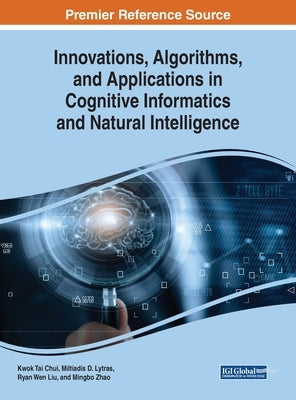 Innovations, Algorithms, and Applications in Cognitive Informatics and Natural Intelligence by Chui, Kwok Tai