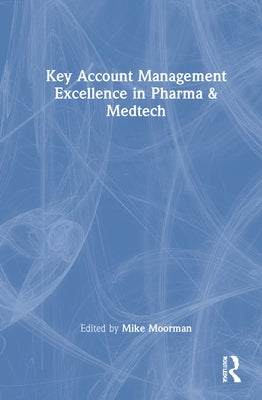 Key Account Management Excellence in Pharma & Medtech by Moorman, Mike