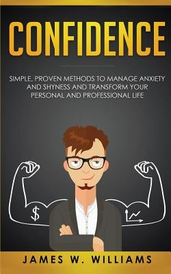 Confidence: Simple, Proven Methods to Manage Anxiety and Shyness, and Transform Your Personal and Professional Life by W. Williams, James