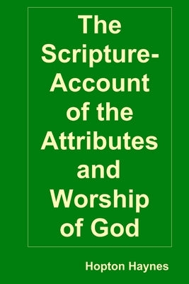 The Scripture-Account of the Attributes and Worship of God; and of the Character and Offices of Jesus Christ by Haynes, Hopton