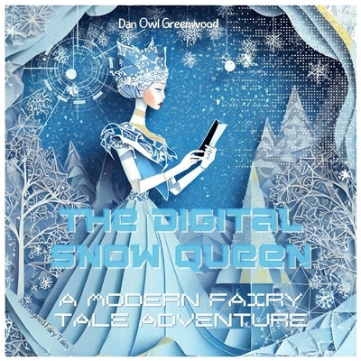 The Digital Snow Queen: A Modern Fairy Tale Adventure: Journey Through a Virtual Winter Wonderland by Greenwood, Dan Owl