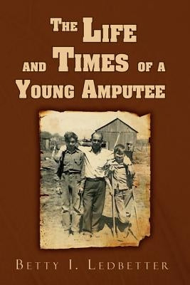The Life and Times of a Young Amputee by Ledbetter, Betty I.