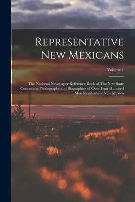Representative New Mexicans: The National Newspaper Reference Book of The new State Containing Photographs and Biographies of Over Four Hundred men by Anonymous