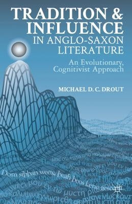 Tradition and Influence in Anglo-Saxon Literature: An Evolutionary, Cognitivist Approach by Drout, M.