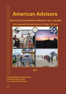American Advisors: Security Force Assistance Model in the Long War by Potter, Us Army Lieutenant Colonel Josh
