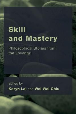 Skill and Mastery: Philosophical Stories from the Zhuangzi by Lai, Karyn