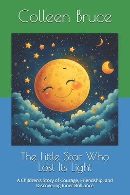 The Little Star Who Lost Its Light: A Children's Story of Courage, Friendship, and Discovering Inner Brilliance by Bruce, Colleen L.