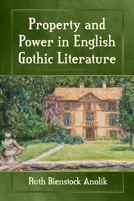 Property and Power in English Gothic Literature by Anolik, Ruth Bienstock
