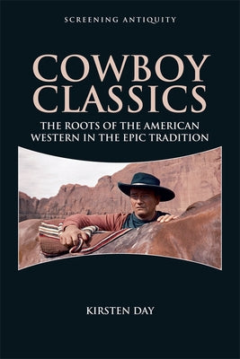 Cowboy Classics: The Roots of the American Western in the Epic Tradition by Day, Kirsten