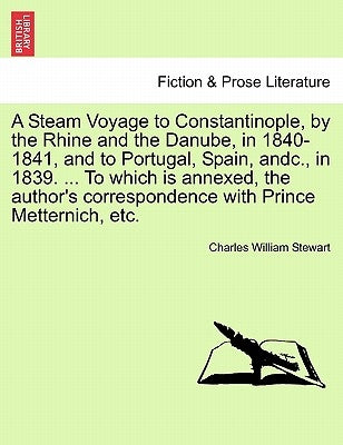 A Steam Voyage to Constantinople, by the Rhine and the Danube, in 1840-1841, and to Portugal, Spain, Andc., in 1839. ... to Which Is Annexed, the Auth by Stewart, Charles William