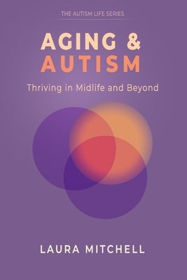 Aging & Autism: Thriving in Midlife and Beyond: A Practical Guide for Autistic Adults to Navigate Change, Support Mental Well-Being, Build Independenc by Mitchell, Laura