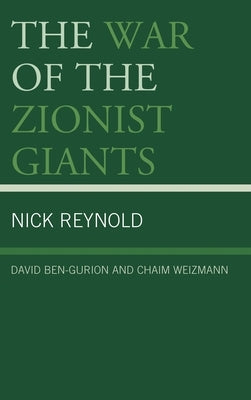 The War of the Zionist Giants: David Ben-Gurion and Chaim Weizmann by Reynold, Nick