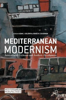 Mediterranean Modernism: Intercultural Exchange and Aesthetic Development by Goldwyn, Adam J.
