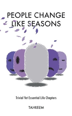 People Change Like Seasons: Trivial yet Essential Life Chapters by Tahreem