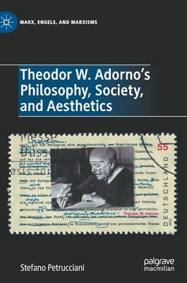 Theodor W. Adorno's Philosophy, Society, and Aesthetics by Petrucciani, Stefano