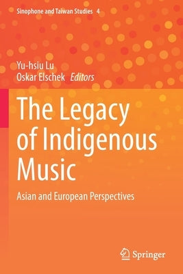 The Legacy of Indigenous Music: Asian and European Perspectives by Lu, Yu-Hsiu