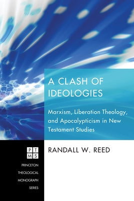 A Clash of Ideologies: Marxism, Liberation Theology, and Apocalypticism in New Testament Studies by Reed, Randall W.