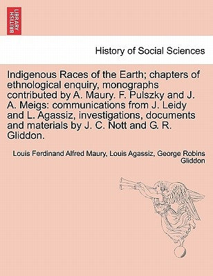 Indigenous Races of the Earth; chapters of ethnological enquiry, monographs contributed by A. Maury. F. Pulszky and J. A. Meigs: communications from J by Maury, Louis Ferdinand Alfred