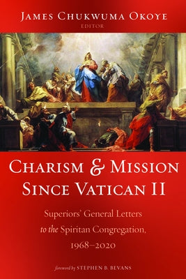 Charism and Mission Since Vatican II: Superiors' General Letters to the Spiritan Congregation, 1968-2020 by Okoye, James Chukwuma