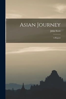 Asian Journey; a Report by Scott, John 1912-