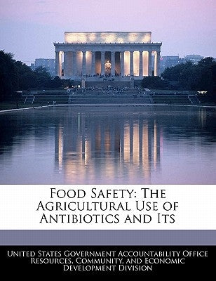 Food Safety: The Agricultural Use of Antibiotics and Its by United States Government Accountability