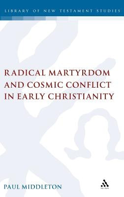Radical Martyrdom and Cosmic Conflict in Early Christianity by Middleton, Paul