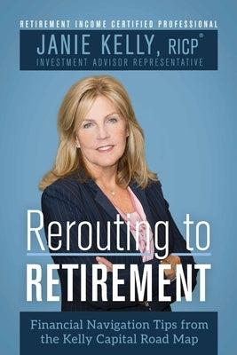 Rerouting to Retirement: Financial Navigation Tips from the Kelly Capital Partners Road Map by Kelly Ricp, Janie