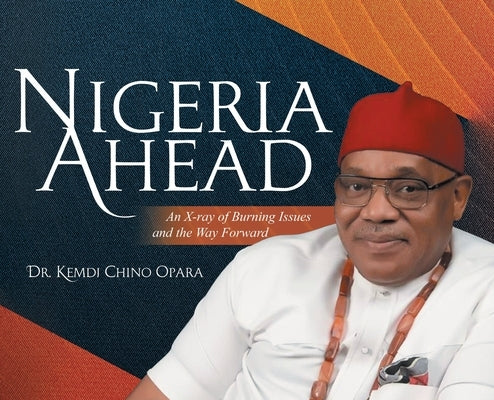 Nigeria Ahead: An X-ray of Burning Issues and the Way Forward by Opara, Kemdi Chino