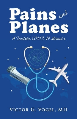 Pains and Planes: A Doctor's COVID-19 Memoir by Vogel, Victor G.