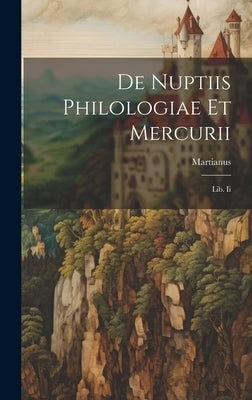 De Nuptiis Philologiae Et Mercurii: Lib. Ii by (Capella), Martianus