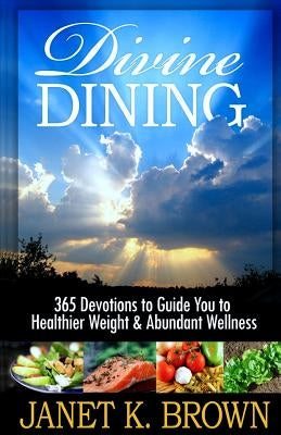 Divine Dining: 365 Devotions to Guide You to Healthier Weight & Abundant Wellness by Brown, Janet K.