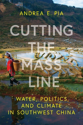 Cutting the Mass Line: Water, Politics, and Climate in Southwest China by Pia, Andrea E.