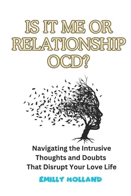 Is It Me or Relationship Ocd: Navigating the Intrusive Thoughts and Doubts That Disrupt Your Love Life by Holland, Emilly