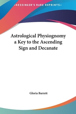 Astrological Physiognomy a Key to the Ascending Sign and Decanate by Barrett, Gloria