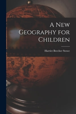A New Geography for Children by Stowe, Harriet Beecher