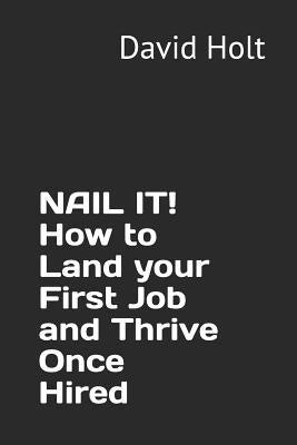Nail It! How to Land Your First Job and Thrive Once Hired by Holt, David Arthur