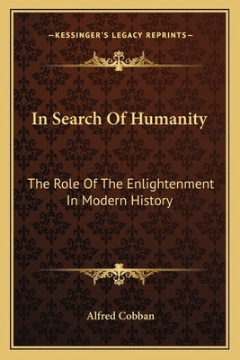 In Search Of Humanity: The Role Of The Enlightenment In Modern History by Cobban, Alfred