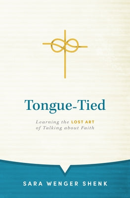 Tongue-Tied: Learning the Lost Art of Talking about Faith by Wenger Shenk, Sara