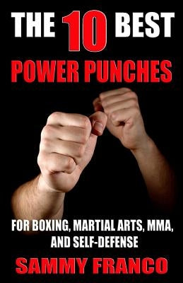 The 10 Best Power Punches: For Boxing, Martial Arts, Mma and Self-Defense by Franco, Sammy