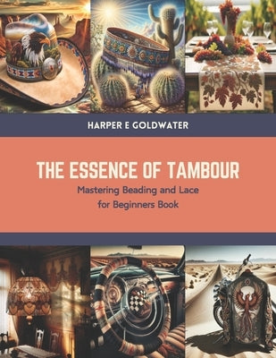 The Essence of Tambour: Mastering Beading and Lace for Beginners Book by Goldwater, Harper E.