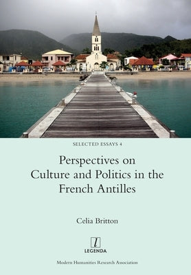 Perspectives on Culture and Politics in the French Antilles by Britton, Celia
