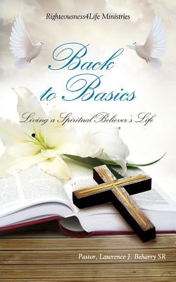 Back to Basics by Beharry, Pastor Lawrence J., Sr.