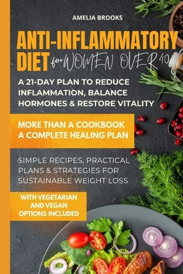 Anti-Inflammatory Diet for Women Over 40: 21-Day Anti-Inflammatory Meal Plan for Women Over 40: Scientifically Proven Recipes to Reduce Inflammation, by Brooks, Amelia
