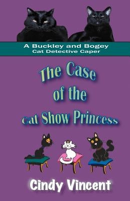 The Case of the Cat Show Princess (A Buckley and Bogey Cat Detective Caper) by Vincent, Cindy