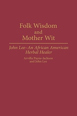 Folk Wisdom and Mother Wit: John Lee--An African American Herbal Healer by Payne-Jackson, Arvilla
