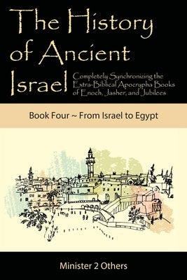 The History of Ancient Israel: Completely Synchronizing the Extra-Biblical Apocrypha Books of Enoch, Jasher, and Jubilees: Book 4 From Israel to Egyp by Lilburn, Ahava