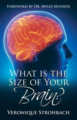 What Is the Size of Your Brain?: Foreword by Dr. Myles Munroe by Strohbach, Veronique