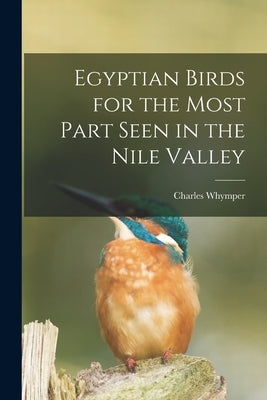 Egyptian Birds for the Most Part Seen in the Nile Valley by Whymper, Charles