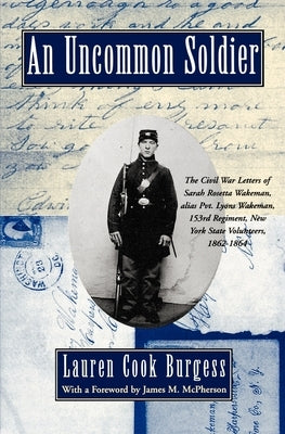 An Uncommon Soldier: The Civil War Letters of Sarah Rosetta Wakeman, Alias Pvt. Lyons Wakeman, 153rd Regiment, New York State Volunteers, 1 by Wakeman, Sarah Rosetta