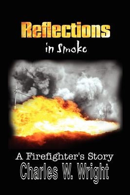Reflections in Smoke: A Firefighter's Story by Wright, Charles W.